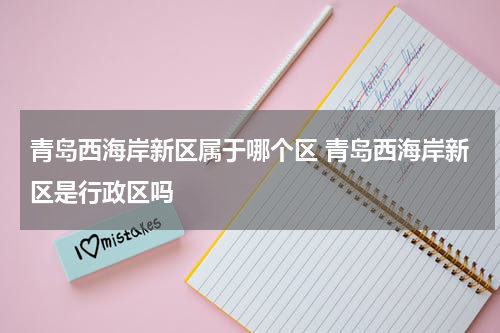 青岛西海岸新区属于哪个区 青岛西海岸新区是行政区吗
