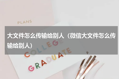 大文件怎么传输给别人（微信大文件怎么传输给别人）