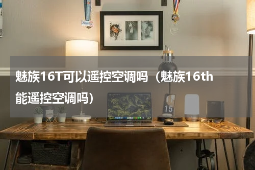 魅族16T可以遥控空调吗（魅族16th能遥控空调吗）