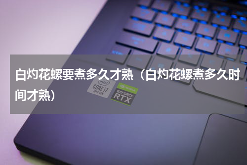白灼花螺要煮多久才熟（白灼花螺煮多久时间才熟）