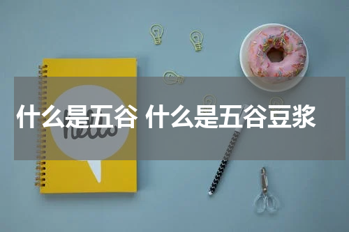 什么是五谷 什么是五谷豆浆