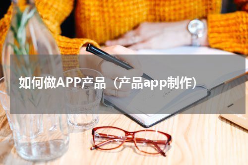 如何做APP产品（产品app制作）