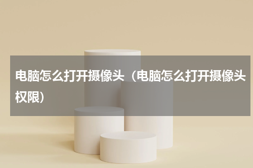 电脑怎么打开摄像头（电脑怎么打开摄像头权限）