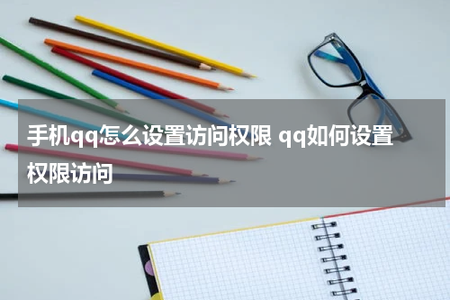 手机qq怎么设置访问权限 qq如何设置权限访问