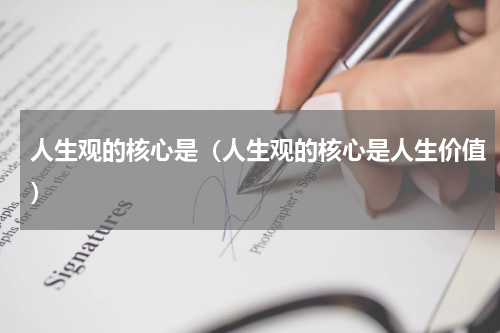 人生观的核心是（人生观的核心是人生价值）