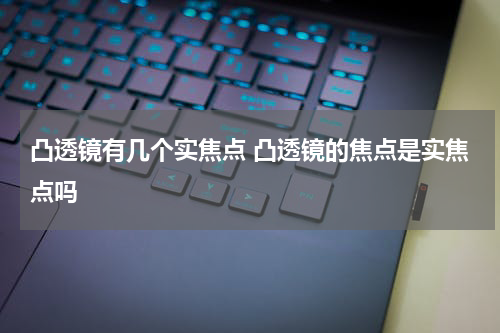 凸透镜有几个实焦点 凸透镜的焦点是实焦点吗
