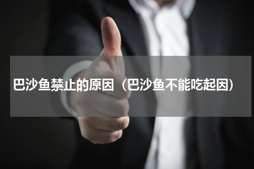 巴沙鱼禁止的原因（巴沙鱼不能吃起因）