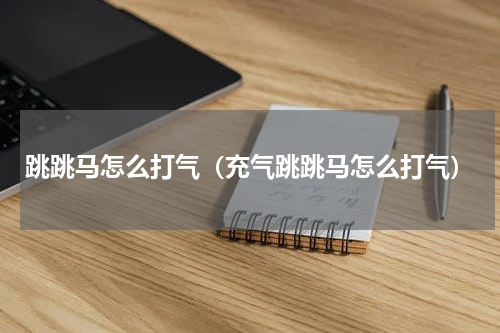 跳跳马怎么打气（充气跳跳马怎么打气）