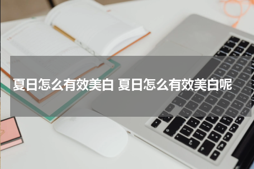 夏日怎么有效美白 夏日怎么有效美白呢
