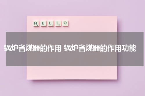 锅炉省煤器的作用 锅炉省煤器的作用功能