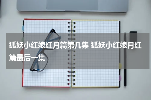 狐妖小红娘红月篇第几集 狐妖小红娘月红篇最后一集