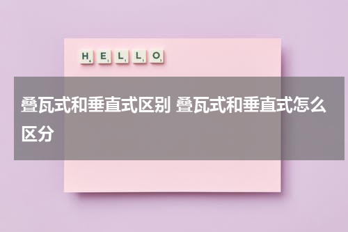 叠瓦式和垂直式区别 叠瓦式和垂直式怎么区分