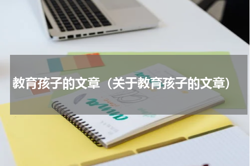 教育孩子的文章（关于教育孩子的文章）