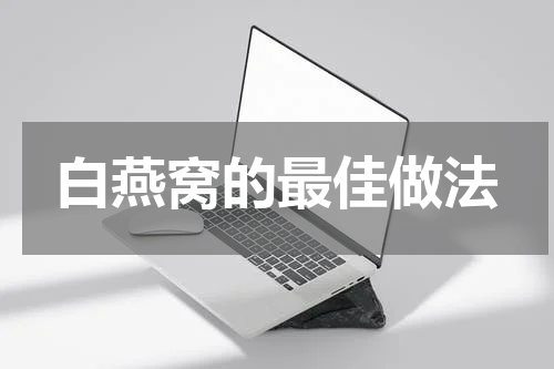 白燕窝的最佳做法