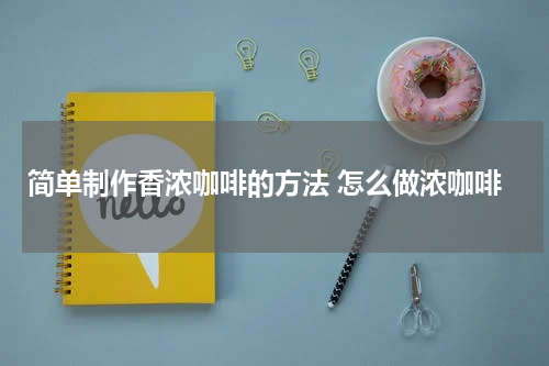 简单制作香浓咖啡的方法 怎么做浓咖啡