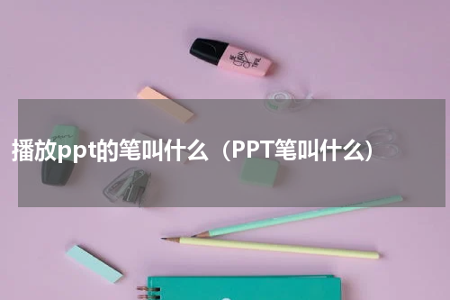 播放ppt的笔叫什么（PPT笔叫什么）