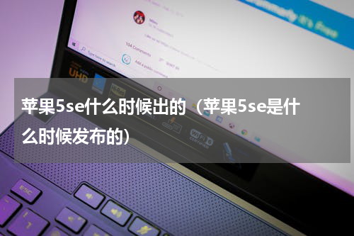 苹果5se什么时候出的（苹果5se是什么时候发布的）