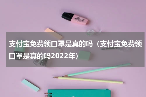 支付宝免费领口罩是真的吗（支付宝免费领口罩是真的吗2022年）