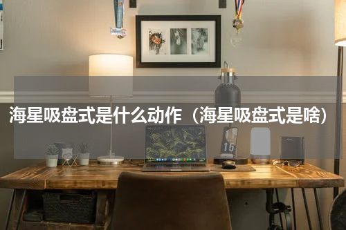 海星吸盘式是什么动作（海星吸盘式是啥）
