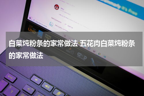 白菜炖粉条的家常做法 五花肉白菜炖粉条的家常做法