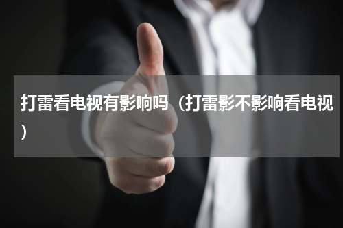 打雷看电视有影响吗（打雷影不影响看电视）