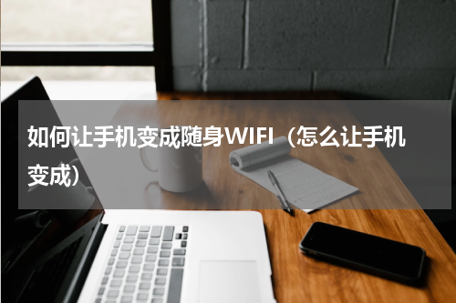如何让手机变成随身WIFI（怎么让手机变成）