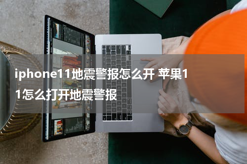 iphone11地震警报怎么开 苹果11怎么打开地震警报