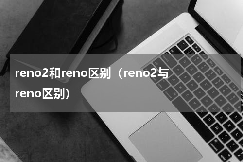 reno2和reno区别（reno2与reno区别）