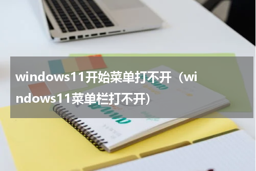 windows11开始菜单打不开（windows11菜单栏打不开）