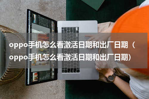 oppo手机怎么看激活日期和出厂日期（oppo手机怎么看激活日期和出厂日期）