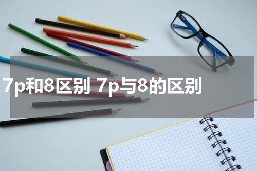 7p和8区别 7p与8的区别