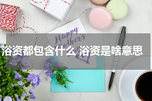浴资都包含什么 浴资是啥意思