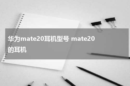 华为mate20耳机型号 mate20的耳机
