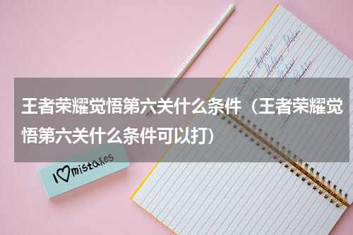 王者荣耀觉悟第六关什么条件（王者荣耀觉悟第六关什么条件可以打）