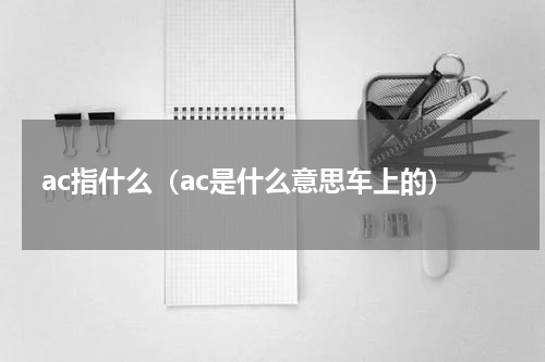 ac指什么（ac是什么意思车上的）