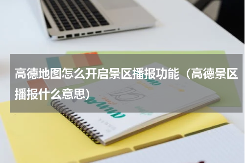 高德地图怎么开启景区播报功能（高德景区播报什么意思）