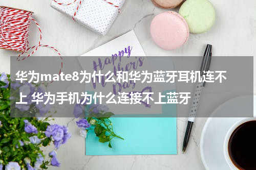 华为mate8为什么和华为蓝牙耳机连不上 华为手机为什么连接不上蓝牙
