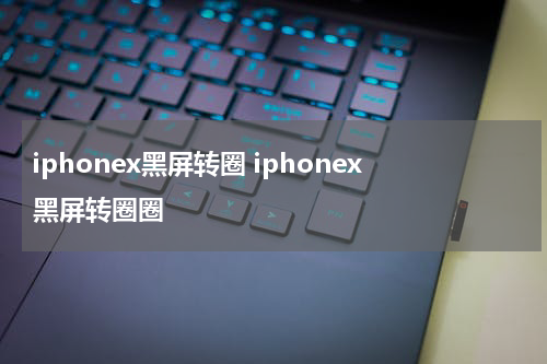 iphonex黑屏转圈 iphonex黑屏转圈圈