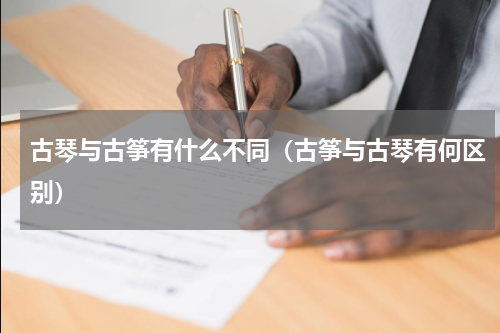 古琴与古筝有什么不同（古筝与古琴有何区别）