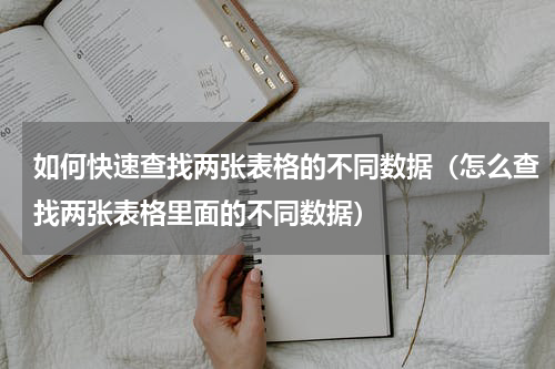 如何快速查找两张表格的不同数据（怎么查找两张表格里面的不同数据）