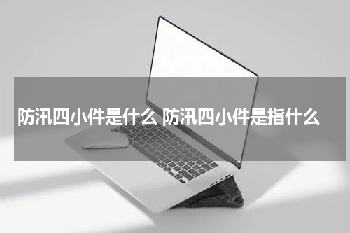 防汛四小件是什么 防汛四小件是指什么