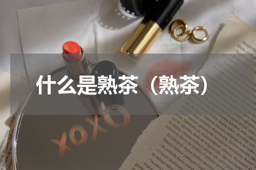 什么是熟茶（熟茶）