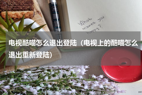 电视酷喵怎么退出登陆（电视上的酷喵怎么退出重新登陆）