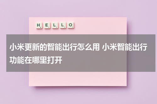 小米更新的智能出行怎么用 小米智能出行功能在哪里打开