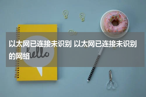 以太网已连接未识别 以太网已连接未识别的网络