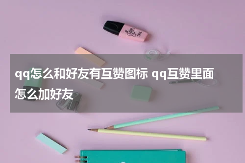 qq怎么和好友有互赞图标 qq互赞里面怎么加好友