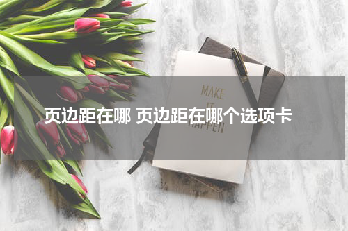 页边距在哪 页边距在哪个选项卡