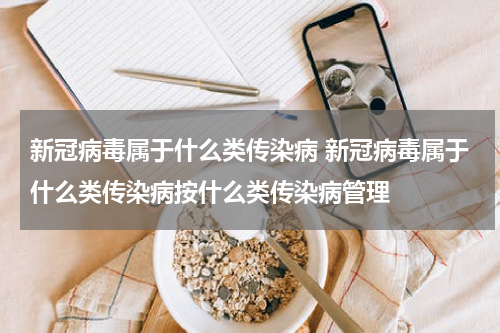新冠病毒属于什么类传染病 新冠病毒属于什么类传染病按什么类传染病管理