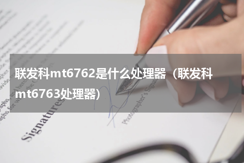 联发科mt6762是什么处理器（联发科mt6763处理器）