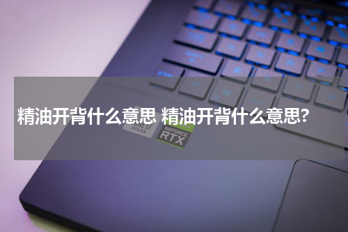 精油开背什么意思 精油开背什么意思?